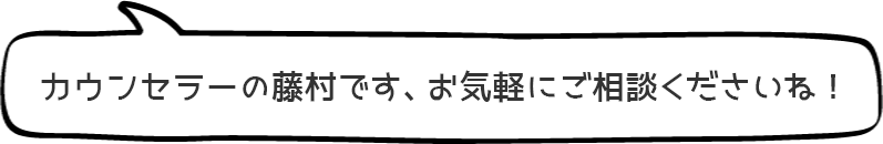カウンセラーの藤村です、お気軽にご相談くださいね