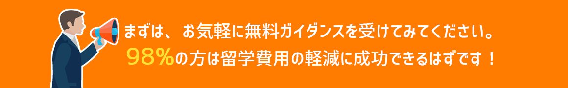 まずは、お気軽に無料ガイダンスを受けてみてください。98%の方は留学費用の軽減に成功できるはずです!
